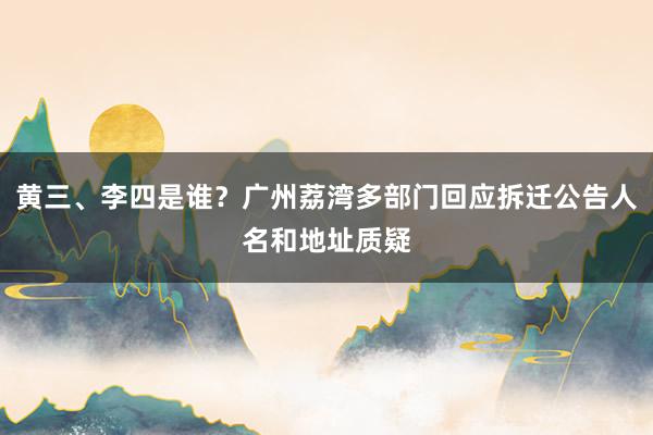 黄三、李四是谁？广州荔湾多部门回应拆迁公告人名和地址质疑