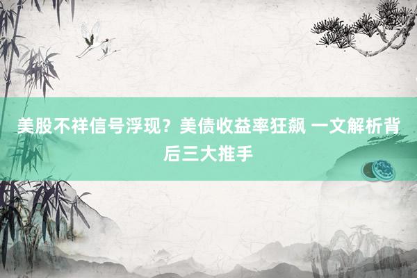 美股不祥信号浮现？美债收益率狂飙 一文解析背后三大推手