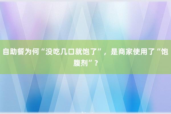 自助餐为何“没吃几口就饱了”，是商家使用了“饱腹剂”？